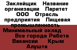 Заклейщик › Название организации ­ Паритет, ООО › Отрасль предприятия ­ Пищевая промышленность › Минимальный оклад ­ 28 250 - Все города Работа » Вакансии   . Крым,Алушта